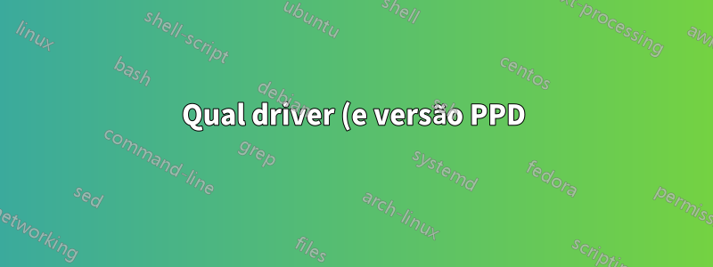 Qual driver (e versão PPD) minha impressora está usando?