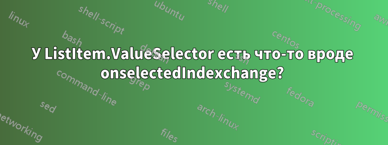 У ListItem.ValueSelector есть что-то вроде onselectedIndexchange?