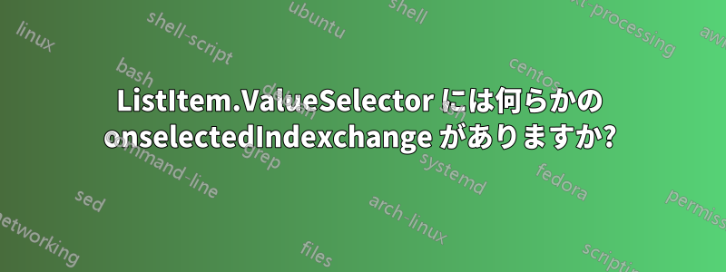 ListItem.ValueSelector には何らかの onselectedIndexchange がありますか?