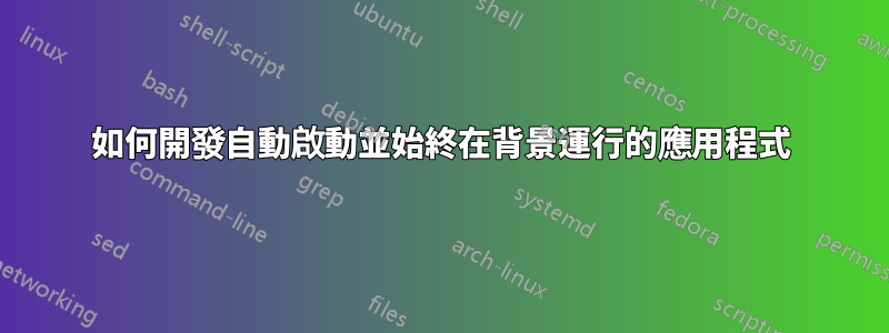 如何開發自動啟動並始終在背景運行的應用程式