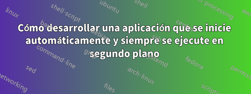 Cómo desarrollar una aplicación que se inicie automáticamente y siempre se ejecute en segundo plano