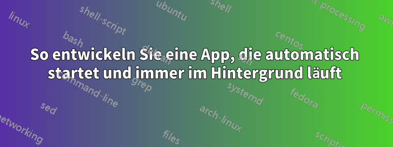 So entwickeln Sie eine App, die automatisch startet und immer im Hintergrund läuft