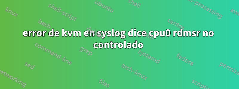 error de kvm en syslog dice cpu0 rdmsr no controlado