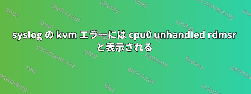 syslog の kvm エラーには cpu0 unhandled rdmsr と表示される
