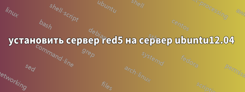 установить сервер red5 на сервер ubuntu12.04