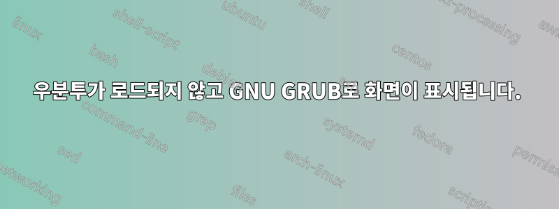 우분투가 로드되지 않고 GNU GRUB로 화면이 표시됩니다.