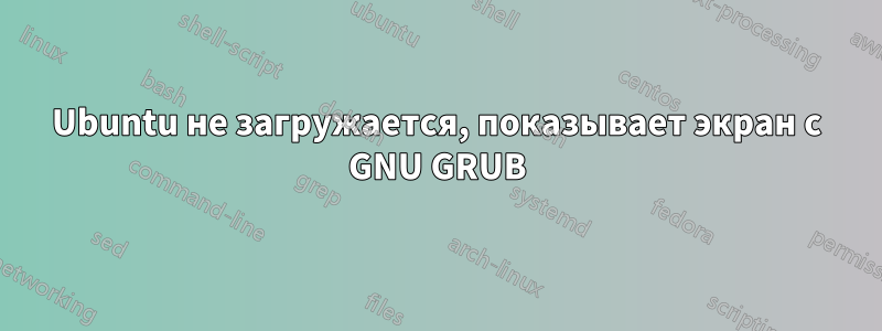 Ubuntu не загружается, показывает экран с GNU GRUB