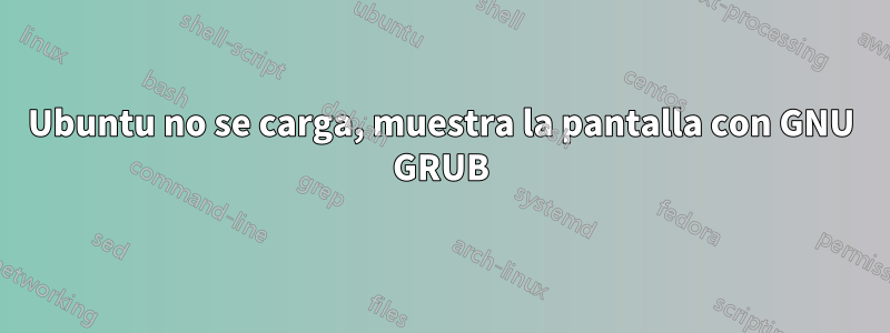 Ubuntu no se carga, muestra la pantalla con GNU GRUB