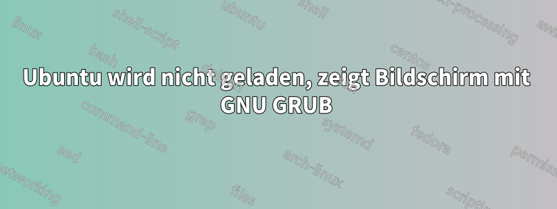 Ubuntu wird nicht geladen, zeigt Bildschirm mit GNU GRUB