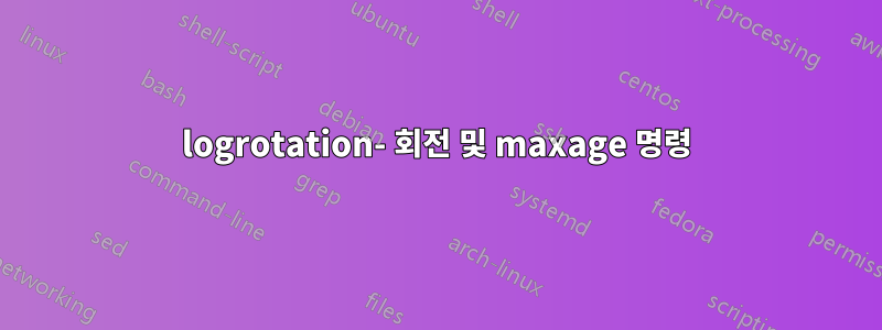 logrotation- 회전 및 maxage 명령