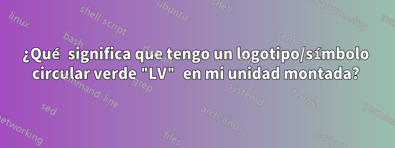 ¿Qué significa que tengo un logotipo/símbolo circular verde "LV" en mi unidad montada?