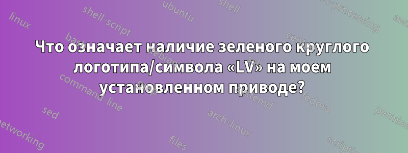 Что означает наличие зеленого круглого логотипа/символа «LV» на моем установленном приводе?