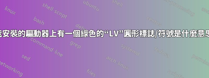 我安裝的驅動器上有一個綠色的“LV”圓形標誌/符號是什麼意思