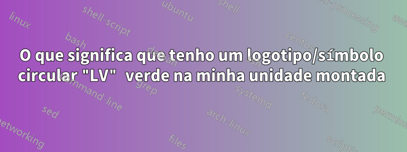 O que significa que tenho um logotipo/símbolo circular "LV" verde na minha unidade montada