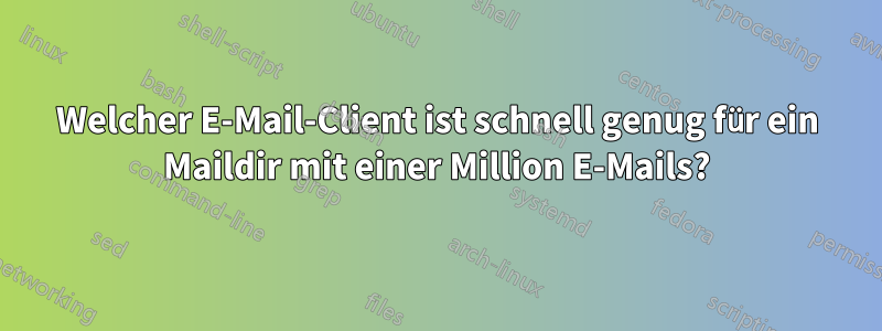 Welcher E-Mail-Client ist schnell genug für ein Maildir mit einer Million E-Mails?