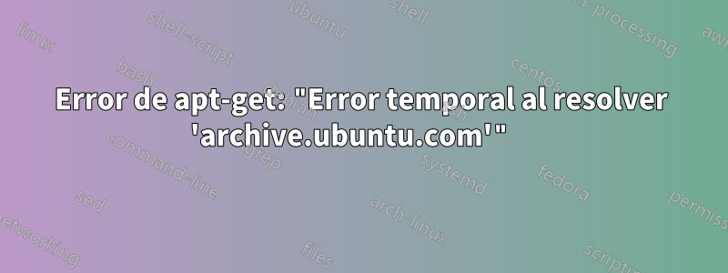 Error de apt-get: "Error temporal al resolver 'archive.ubuntu.com'" 
