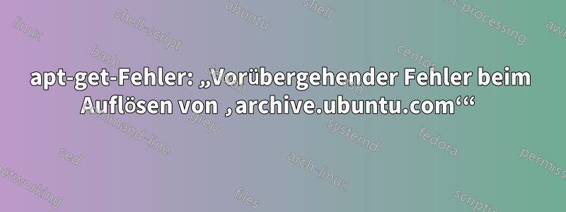 apt-get-Fehler: „Vorübergehender Fehler beim Auflösen von ‚archive.ubuntu.com‘“ 