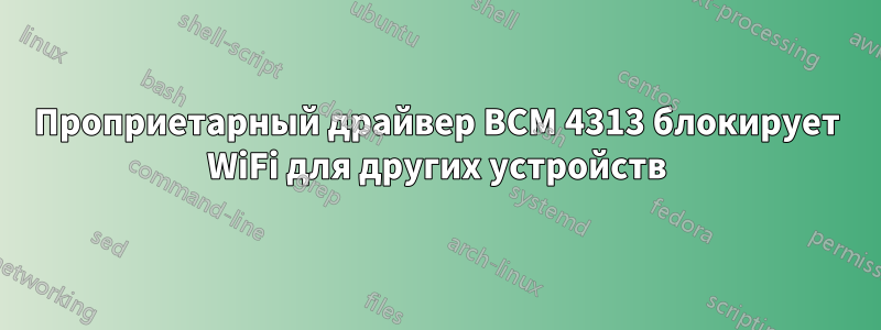 Проприетарный драйвер BCM 4313 блокирует WiFi для других устройств