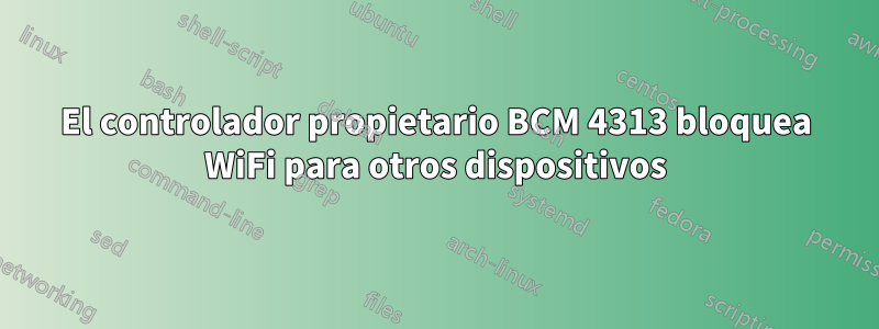 El controlador propietario BCM 4313 bloquea WiFi para otros dispositivos