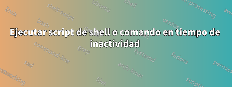 Ejecutar script de shell o comando en tiempo de inactividad