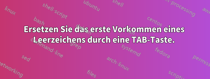 Ersetzen Sie das erste Vorkommen eines Leerzeichens durch eine TAB-Taste.