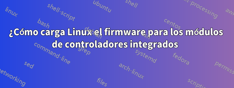 ¿Cómo carga Linux el firmware para los módulos de controladores integrados 