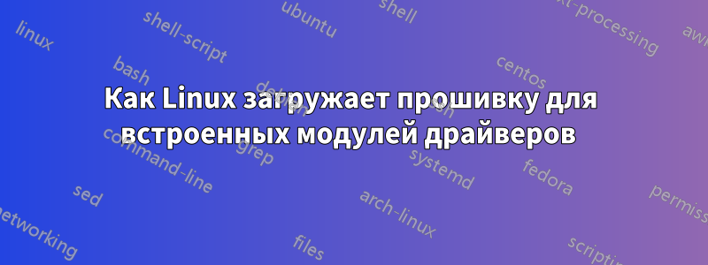 Как Linux загружает прошивку для встроенных модулей драйверов