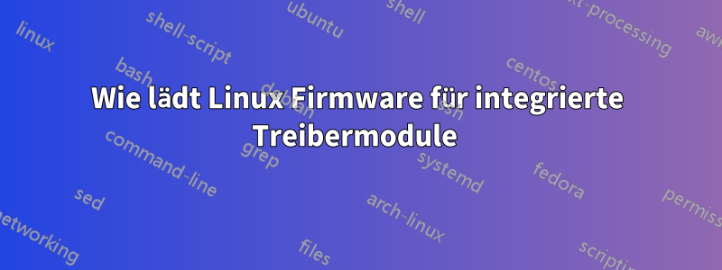 Wie lädt Linux Firmware für integrierte Treibermodule 