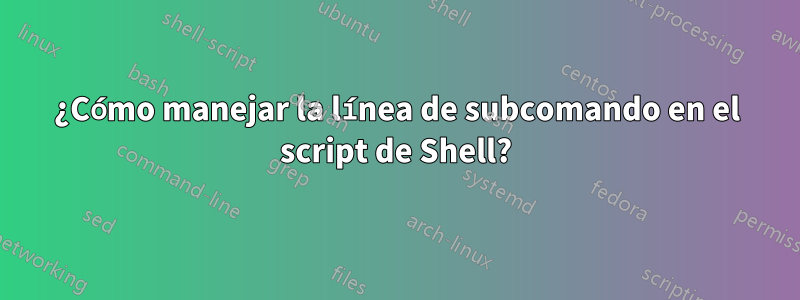 ¿Cómo manejar la línea de subcomando en el script de Shell?