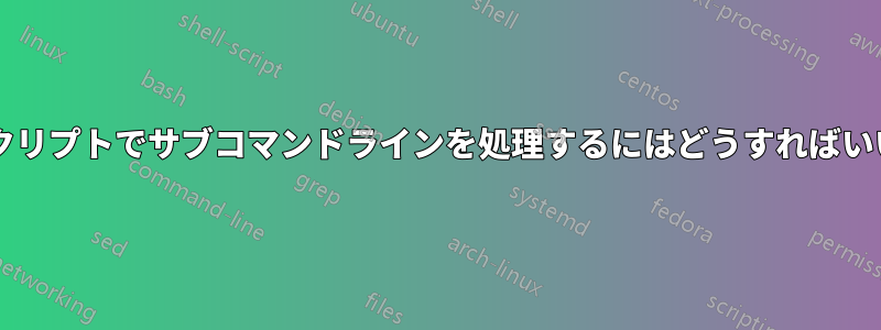 シェルスクリプトでサブコマンドラインを処理するにはどうすればいいですか?