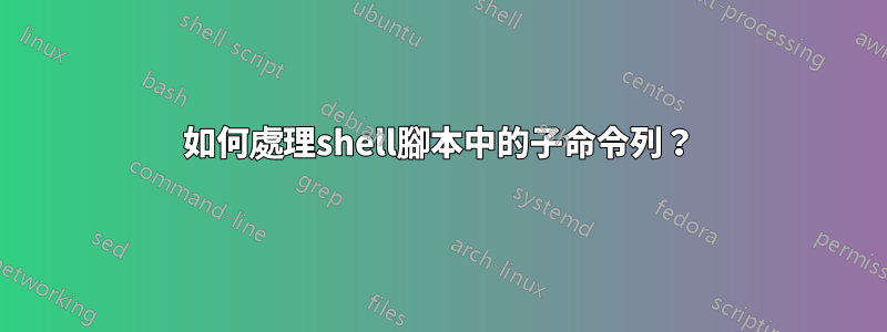 如何處理shell腳本中的子命令列？