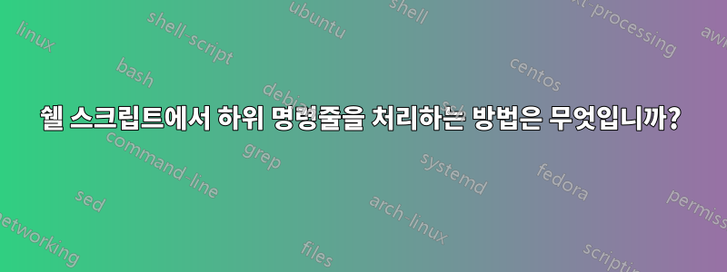 쉘 스크립트에서 하위 명령줄을 처리하는 방법은 무엇입니까?