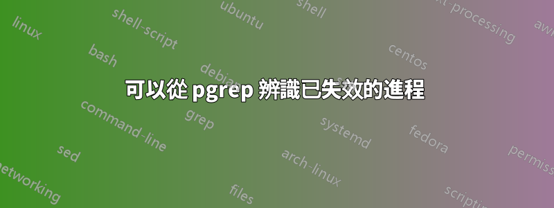 可以從 pgrep 辨識已失效的進程