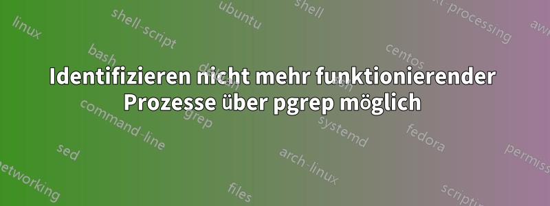 Identifizieren nicht mehr funktionierender Prozesse über pgrep möglich