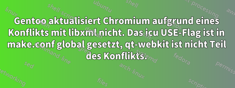 Gentoo aktualisiert Chromium aufgrund eines Konflikts mit libxml nicht. Das icu USE-Flag ist in make.conf global gesetzt, qt-webkit ist nicht Teil des Konflikts.