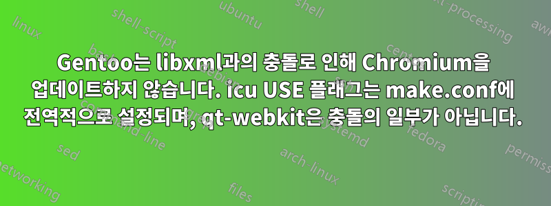 Gentoo는 libxml과의 충돌로 인해 Chromium을 업데이트하지 않습니다. icu USE 플래그는 make.conf에 전역적으로 설정되며, qt-webkit은 충돌의 일부가 아닙니다.