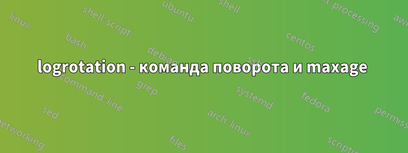 logrotation - команда поворота и maxage