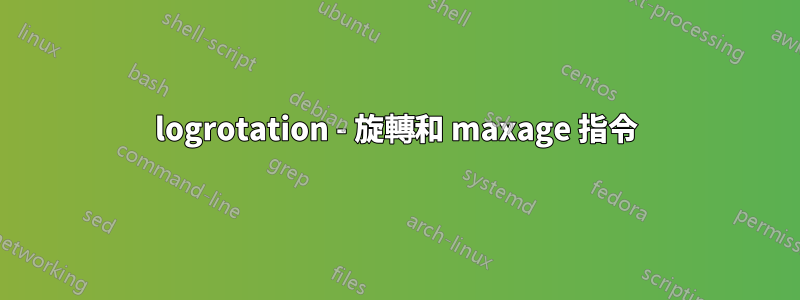 logrotation - 旋轉和 maxage 指令