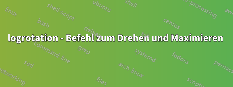 logrotation - Befehl zum Drehen und Maximieren