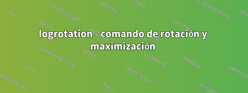logrotation - comando de rotación y maximización