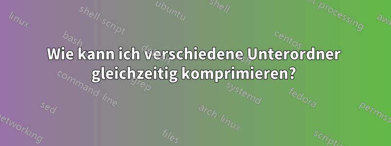 Wie kann ich verschiedene Unterordner gleichzeitig komprimieren?