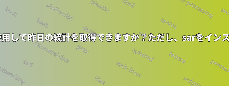 sarコマンドを使用して昨日の統計を取得できますか？ただし、sarをインストールしました