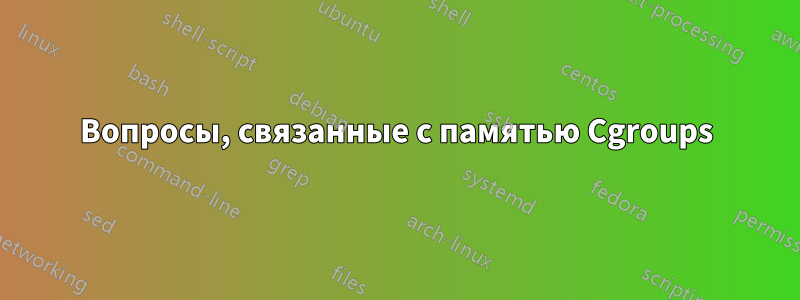 Вопросы, связанные с памятью Cgroups