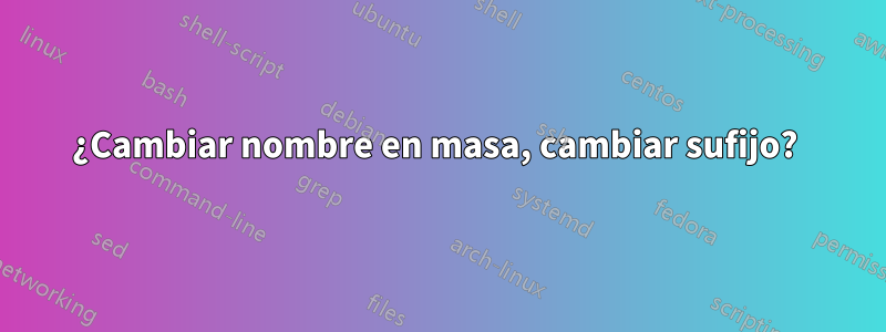 ¿Cambiar nombre en masa, cambiar sufijo? 