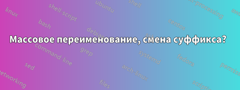 Массовое переименование, смена суффикса? 