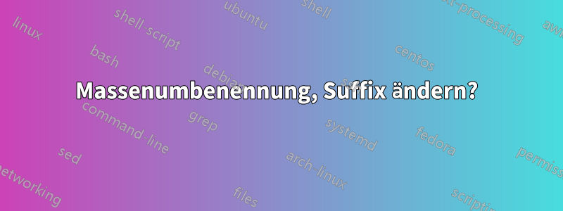 Massenumbenennung, Suffix ändern? 