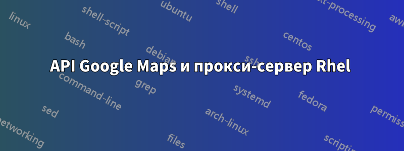 API Google Maps и прокси-сервер Rhel