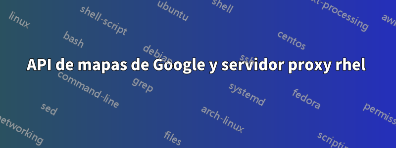 API de mapas de Google y servidor proxy rhel