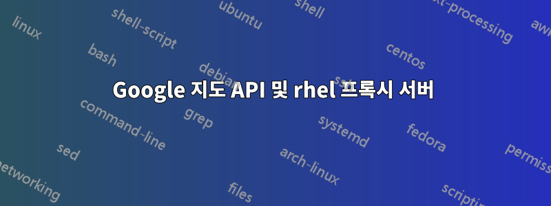 Google 지도 API 및 rhel 프록시 서버