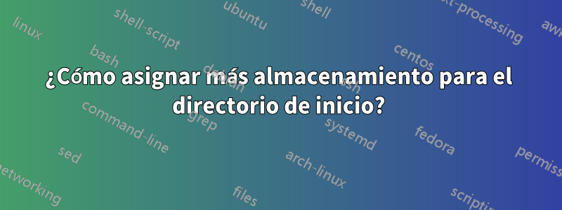 ¿Cómo asignar más almacenamiento para el directorio de inicio?